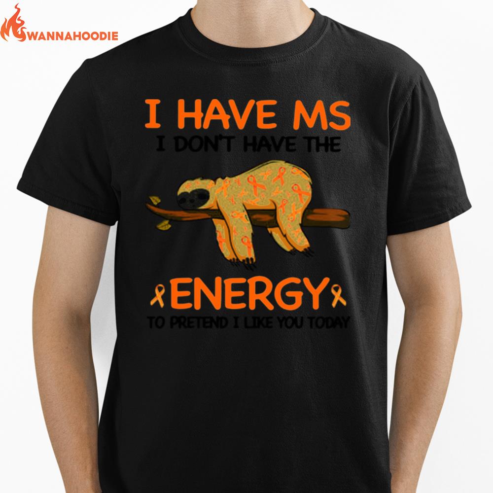 Sloth I Have Ms I Dont Have The Energy To Pretend I Like You Today Unisex T-Shirt for Men Women