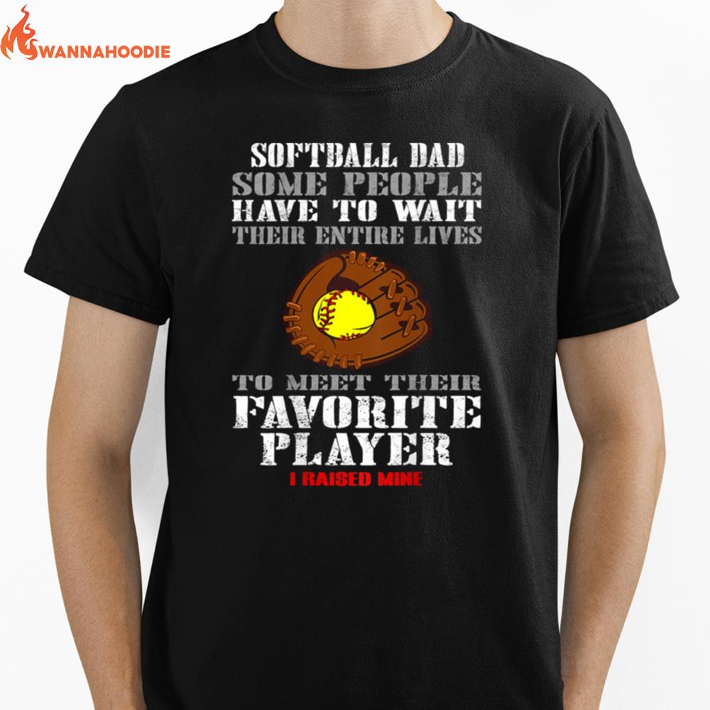 Softball Dad Some People Have To Wait Their Entine Lives Meet Their Favorite Player Raised Mine Unisex T-Shirt for Men Women