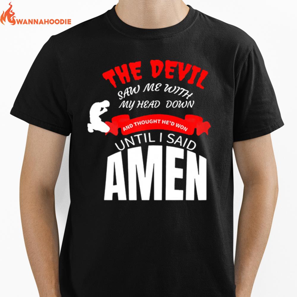 The Devil Saw Me With My Head Down And Thought Hed Won Until I Say Amen Unisex T-Shirt for Men Women