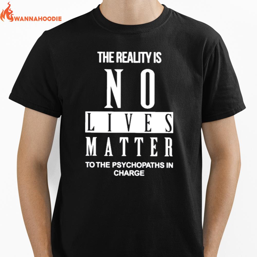 The Reality Is No Lives Matter To The Psychopaths In Charge Unisex T-Shirt for Men Women