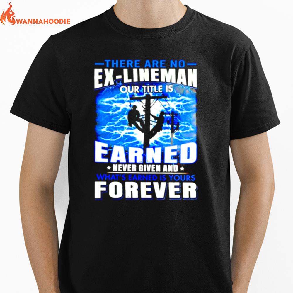 There Are No Ex Lineman Our Title Is Earned Never Given And Whats Earned Is Yours Forever Unisex T-Shirt for Men Women