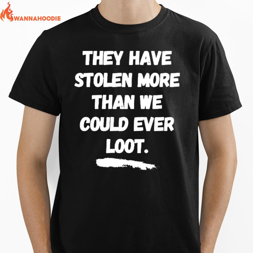 They Have Stolen More Than We Could Ever Loot Unisex T-Shirt for Men Women