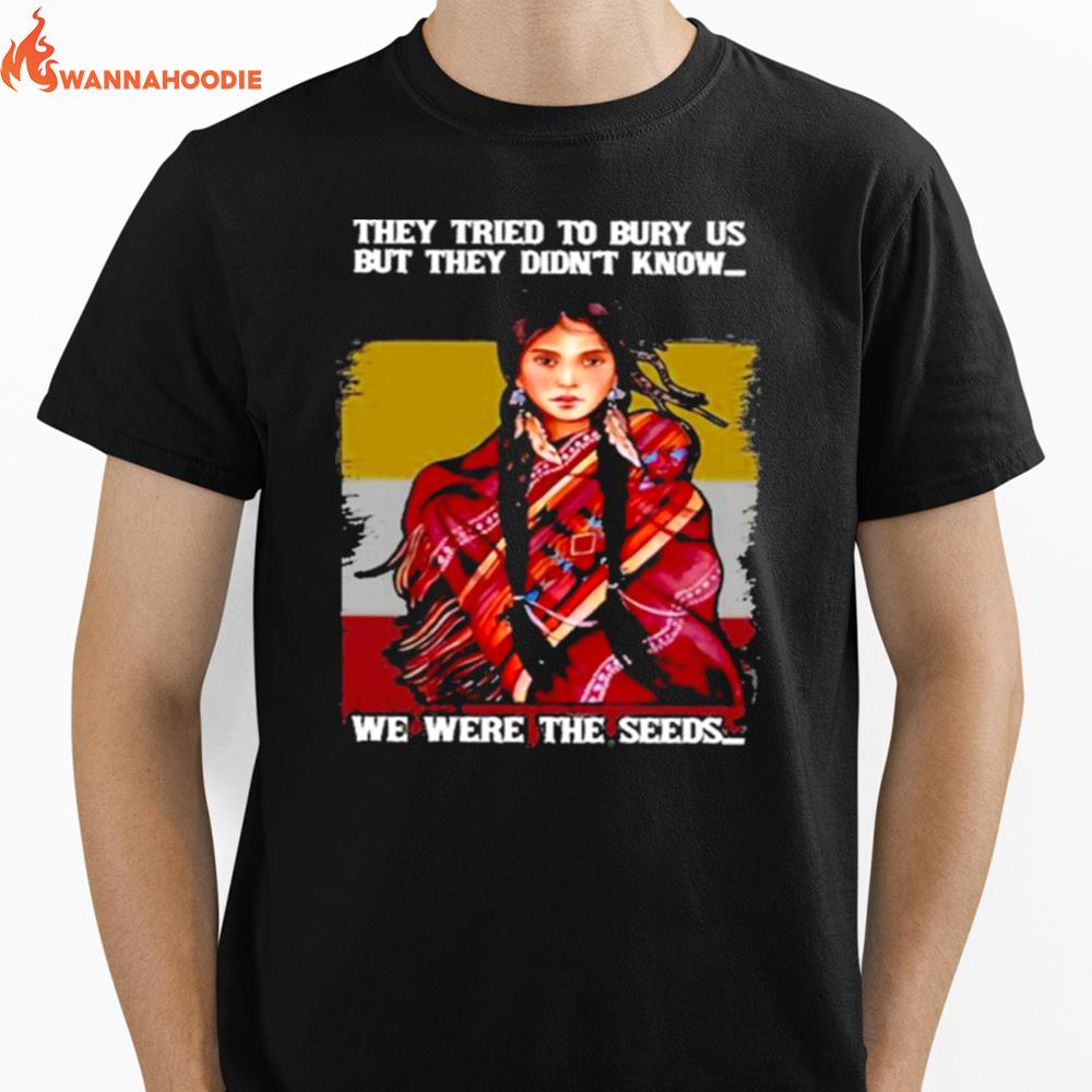 They Tried To Bury Us But They Didnt Know We Were The Seeds Native American Women Unisex T-Shirt for Men Women