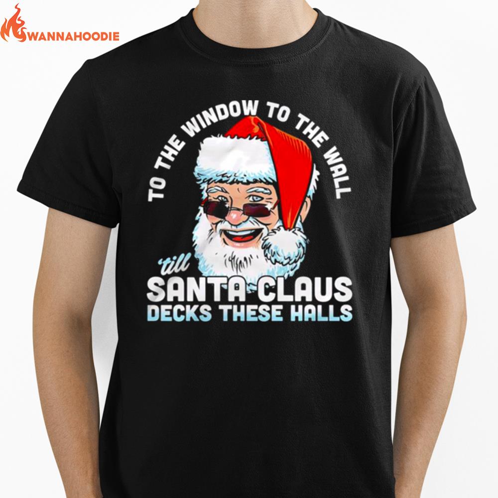 To The Window To The Wall 'Till Santa Claus Decks These Halls Christmas Unisex T-Shirt for Men Women