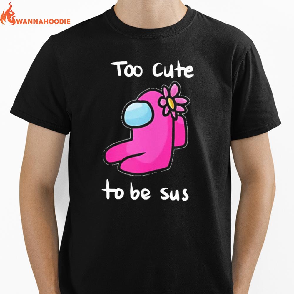 Too Cute To Be Sus Impostor Funny Among Game Us Unisex T-Shirt for Men Women