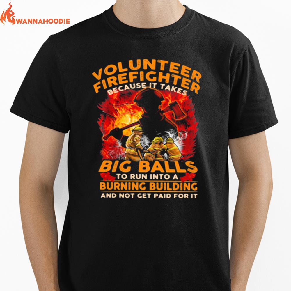 Volunteer Firefighter Because It Takes Big Balls To Run Into A Burning Bulding And Not Get Paid For It Unisex T-Shirt for Men Women