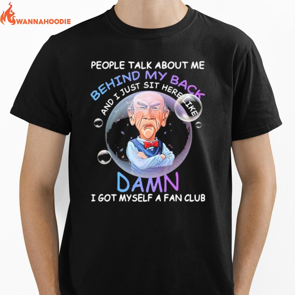 Walter Jeff Dunham Bubble People Talk About Me Behind My Back And I Just Shit Here Like Damn Unisex T-Shirt for Men Women