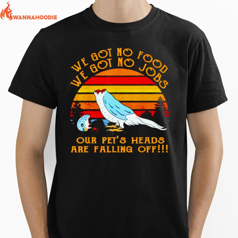 We Got No Food No Jobs Our Pet'S Heads Are Falling Off Vintage Unisex T-Shirt for Men Women