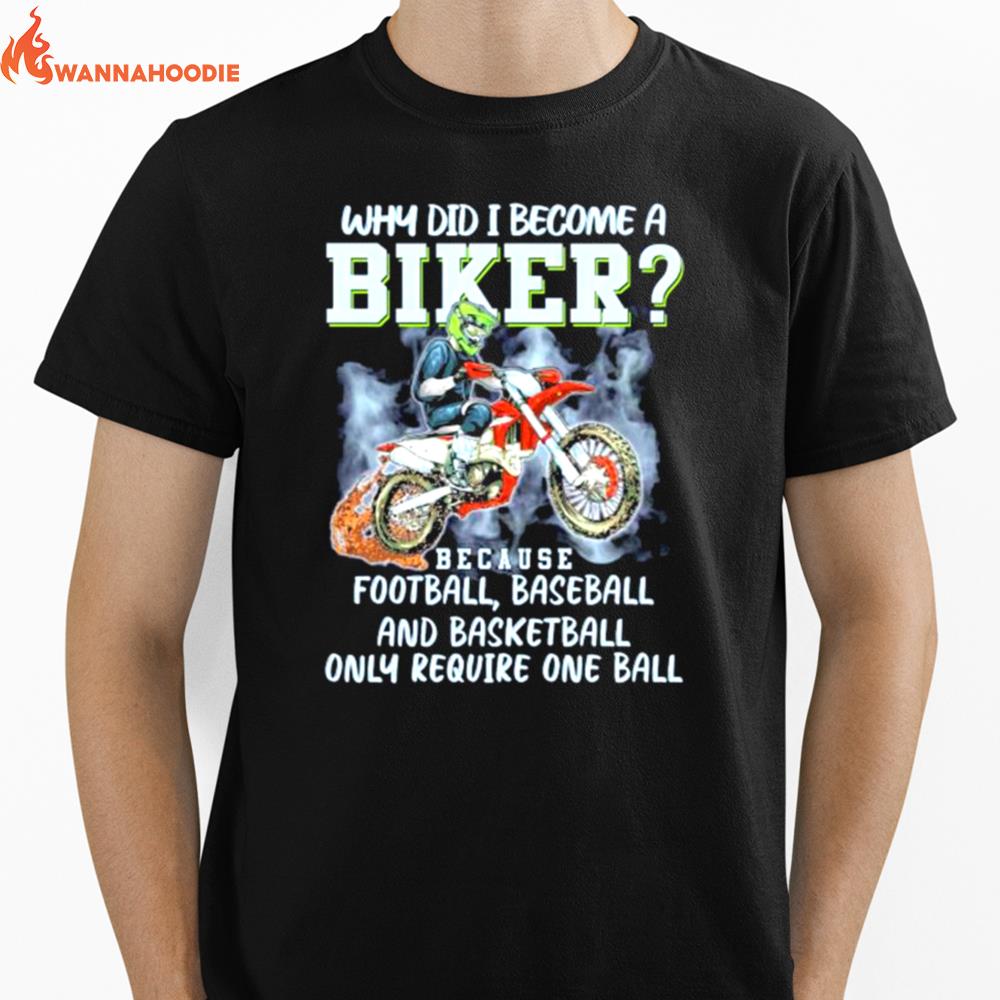 Why Did I Become A Biker Because Football Baseball And Basketball Only Require One Ball Unisex T-Shirt for Men Women